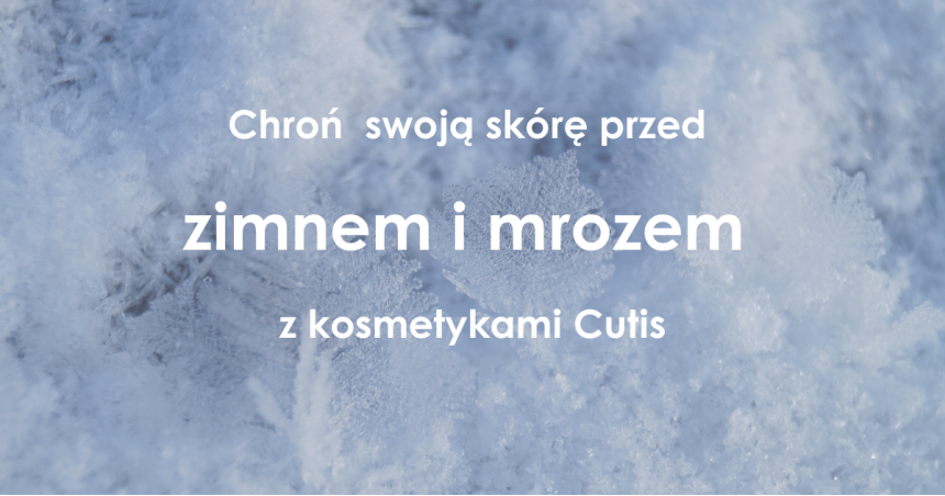 Jak dbać o skórę w mroźne i wietrzne dni? Pielęgnacja z produktami Cutis