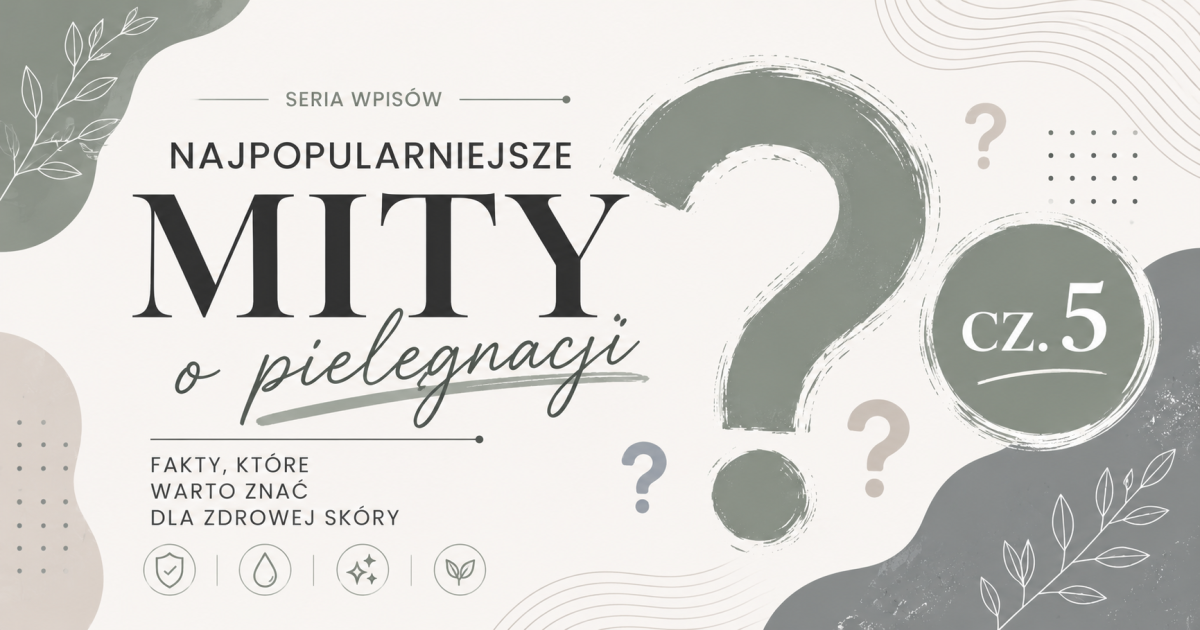 Najpopularniejsze mity o pielęgnacji – część 5